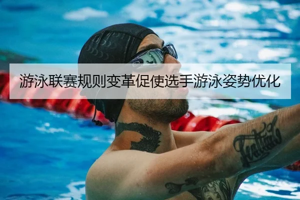 游泳联赛规则变革促使选手游泳姿势优化 - BBSports