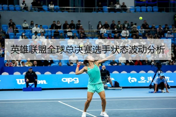 英雄联盟全球总决赛选手状态波动分析 - BBSports